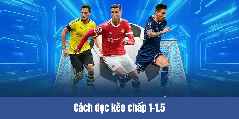 Hướng dẫn cùng ví dụ cách đọc kèo chấp 1-1.5